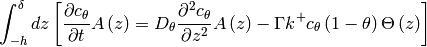 \int_{-h}^{\delta}  dz \left[\frac{\partial c_{\theta}}{\partial t} A \left( z \right) =
D_{\theta} \frac{\partial^2 c_{\theta}}{\partial z^2} A \left(z \right)  -
\Gamma k^+ c_{\theta} \left(1 - \theta \right)  \Theta \left(z \right)  \right]